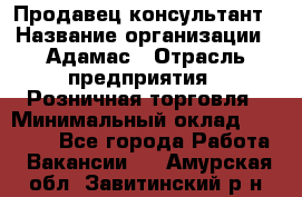 Продавец-консультант › Название организации ­ Адамас › Отрасль предприятия ­ Розничная торговля › Минимальный оклад ­ 37 000 - Все города Работа » Вакансии   . Амурская обл.,Завитинский р-н